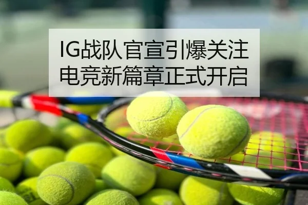 IG战队官宣引爆关注 电竞新篇章正式开启